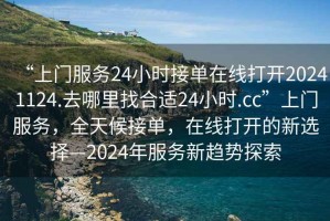 “上門服務24小時接單在線打開20241124.去哪里找合適24小時.cc”上門服務，全天候接單，在線打開的新選擇—2024年服務新趨勢探索