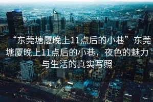 “東莞塘廈晚上11點后的小巷”東莞塘廈晚上11點后的小巷，夜色的魅力與生活的真實寫照