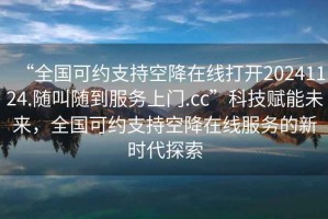 “全國(guó)可約支持空降在線打開(kāi)20241124.隨叫隨到服務(wù)上門(mén).cc”科技賦能未來(lái)，全國(guó)可約支持空降在線服務(wù)的新時(shí)代探索