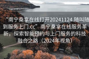 “南寧桑拿在線打開20241124.隨叫隨到服務上門.cc”南寧桑拿在線服務革新，探索智能預約與上門服務的科技融合之路（2024年視角）