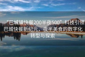 “巴城鎮(zhèn)快餐200半夜500”科技引領(lǐng)巴城快餐新紀(jì)元，夜半美食的數(shù)字化轉(zhuǎn)型與探索