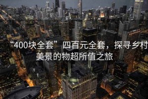 “400塊全套”四百元全套，探尋鄉(xiāng)村美景的物超所值之旅