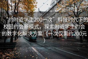 “約附近學生200一次”科技時代下的校園約會新模式，探索附近學生約會的數(shù)字化解決方案（一次僅需約200元）