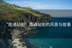 “南通站街”南通站街的風(fēng)景與故事