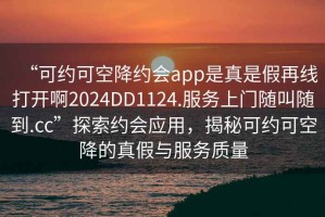 “可約可空降約會app是真是假再線打開啊2024DD1124.服務(wù)上門隨叫隨到.cc”探索約會應(yīng)用，揭秘可約可空降的真假與服務(wù)質(zhì)量