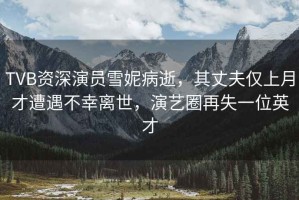 TVB資深演員雪妮病逝，其丈夫僅上月才遭遇不幸離世，演藝圈再失一位英才