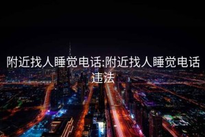 附近找人睡覺電話:附近找人睡覺電話違法