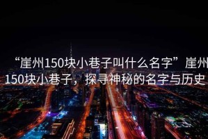 “崖州150塊小巷子叫什么名字”崖州150塊小巷子，探尋神秘的名字與歷史