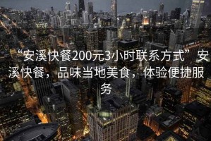 “安溪快餐200元3小時(shí)聯(lián)系方式”安溪快餐，品味當(dāng)?shù)孛朗?，體驗(yàn)便捷服務(wù)