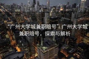 “廣州大學(xué)城兼職暗號(hào)”廣州大學(xué)城兼職暗號(hào)，探索與解析