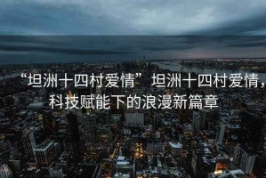 “坦洲十四村愛情”坦洲十四村愛情，科技賦能下的浪漫新篇章