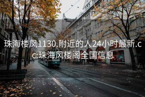 珠海樓鳳1130.附近的人24小時(shí)最新.cc:珠海風(fēng)樓閣全國信息