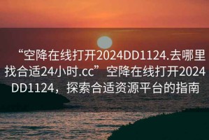 “空降在線打開2024DD1124.去哪里找合適24小時(shí).cc”空降在線打開2024DD1124，探索合適資源平臺(tái)的指南
