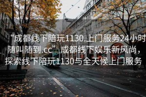 “成都線下陪玩1130.上門服務(wù)24小時(shí)隨叫隨到.cc”成都線下娛樂(lè)新風(fēng)尚，探索線下陪玩1130與全天候上門服務(wù)