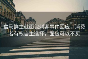 盒馬鮮生就面包刺客事件回應(yīng)，消費者有權(quán)自主選擇，面包可以不買