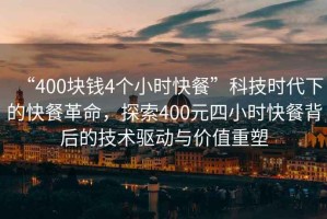 “400塊錢4個小時快餐”科技時代下的快餐革命，探索400元四小時快餐背后的技術(shù)驅(qū)動與價值重塑