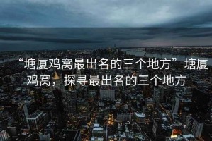 “塘廈雞窩最出名的三個地方”塘廈雞窩，探尋最出名的三個地方
