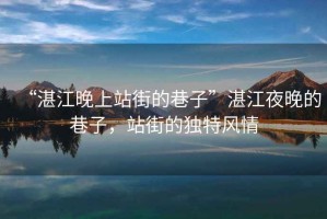 “湛江晚上站街的巷子”湛江夜晚的巷子，站街的獨特風(fēng)情