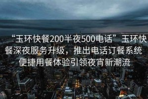 “玉環(huán)快餐200半夜500電話”玉環(huán)快餐深夜服務(wù)升級(jí)，推出電話訂餐系統(tǒng) 便捷用餐體驗(yàn)引領(lǐng)夜宵新潮流