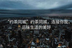 “約茶同城”約茶同城，連接你我，品味生活的美好
