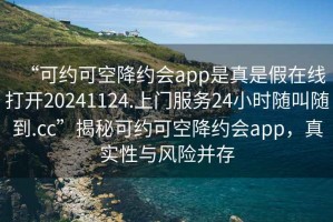 “可約可空降約會(huì)app是真是假在線打開(kāi)20241124.上門服務(wù)24小時(shí)隨叫隨到.cc”揭秘可約可空降約會(huì)app，真實(shí)性與風(fēng)險(xiǎn)并存