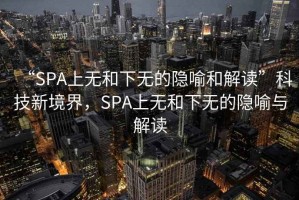 “SPA上無和下無的隱喻和解讀”科技新境界，SPA上無和下無的隱喻與解讀
