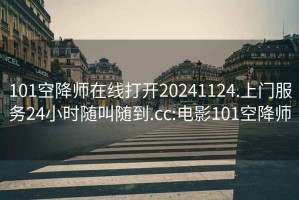 101空降師在線打開20241124.上門服務24小時隨叫隨到.cc:電影101空降師