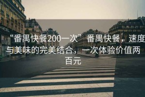 “番禺快餐200一次”番禺快餐，速度與美味的完美結(jié)合，一次體驗價值兩百元