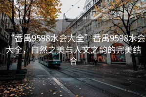 “番禺9598水會(huì)大全”番禺9598水會(huì)大全，自然之美與人文之韻的完美結(jié)合