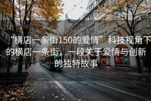 “橫店一條街150的愛情”科技視角下的橫店一條街，一段關(guān)于愛情與創(chuàng)新的獨特故事