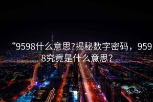 “9598什么意思?揭秘?cái)?shù)字密碼，9598究竟是什么意思？