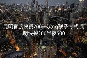 昆明官渡快餐200一次qq聯(lián)系方式:昆明快餐200半夜500