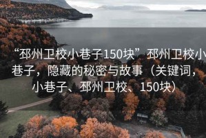 “邳州衛(wèi)校小巷子150塊”邳州衛(wèi)校小巷子，隱藏的秘密與故事（關(guān)鍵詞，小巷子、邳州衛(wèi)校、150塊）