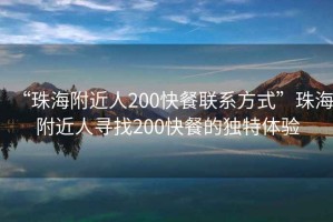 “珠海附近人200快餐聯(lián)系方式”珠海附近人尋找200快餐的獨(dú)特體驗(yàn)
