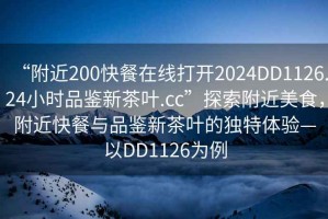 “附近200快餐在線打開(kāi)2024DD1126.24小時(shí)品鑒新茶葉.cc”探索附近美食，附近快餐與品鑒新茶葉的獨(dú)特體驗(yàn)—以DD1126為例