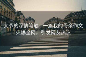 大爺?shù)纳钋楣P觸—一篇我的母親作文火爆全網(wǎng)，引發(fā)網(wǎng)友熱議