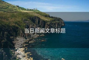 當(dāng)日新聞文章標(biāo)題