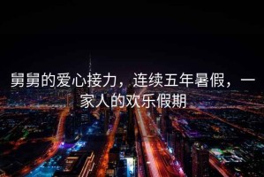 舅舅的愛心接力，連續(xù)五年暑假，一家人的歡樂假期