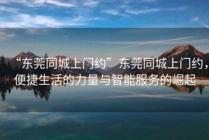“東莞同城上門約”東莞同城上門約，便捷生活的力量與智能服務(wù)的崛起