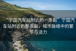 “寧國汽車站附近的一條街”寧國汽車站附近的那條街，城市脈絡中的繁華與活力