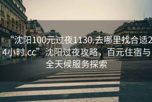 “沈陽(yáng)100元過(guò)夜1130.去哪里找合適24小時(shí).cc”沈陽(yáng)過(guò)夜攻略，百元住宿與全天候服務(wù)探索