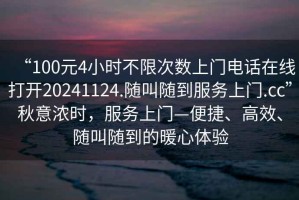 “100元4小時不限次數(shù)上門電話在線打開20241124.隨叫隨到服務(wù)上門.cc”秋意濃時，服務(wù)上門—便捷、高效、隨叫隨到的暖心體驗(yàn)