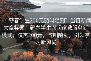 “蘄春學(xué)生200元隨叫隨到”當(dāng)日新聞文章標(biāo)題，蘄春學(xué)生興起家教服務(wù)新模式，僅需200元，隨叫隨到，引領(lǐng)學(xué)習(xí)新風(fēng)尚