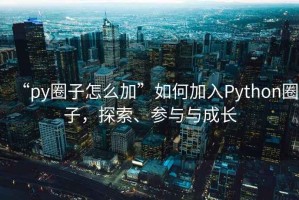 “py圈子怎么加”如何加入Python圈子，探索、參與與成長