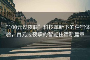 “100元過夜聯(lián)”科技革新下的住宿體驗，百元過夜聯(lián)的智能住宿新篇章