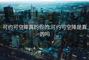 可約可空降真的假的:可約可空降是真的嗎