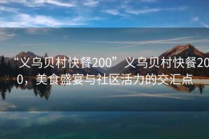 “義烏貝村快餐200”義烏貝村快餐200，美食盛宴與社區(qū)活力的交匯點(diǎn)