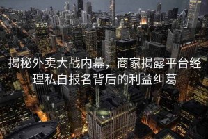 揭秘外賣大戰(zhàn)內(nèi)幕，商家揭露平臺經(jīng)理私自報名背后的利益糾葛