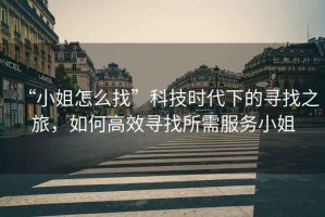 “小姐怎么找”科技時(shí)代下的尋找之旅，如何高效尋找所需服務(wù)小姐