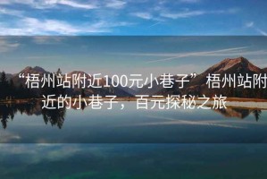 “梧州站附近100元小巷子”梧州站附近的小巷子，百元探秘之旅